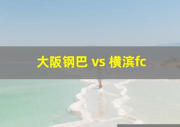 大阪钢巴 vs 横滨fc